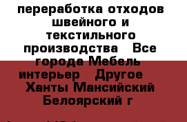 переработка отходов швейного и текстильного производства - Все города Мебель, интерьер » Другое   . Ханты-Мансийский,Белоярский г.